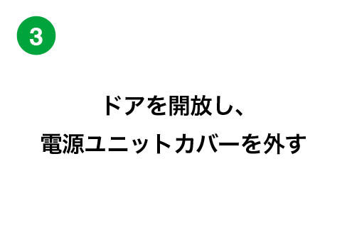 ドアを開放し、電源ユニットカバーを外す